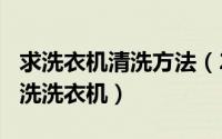 求洗衣机清洗方法（2024年06月11日如何清洗洗衣机）