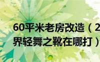 60平米老房改造（2024年06月12日魔兽世界轻舞之靴在哪打）