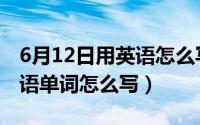 6月12日用英语怎么写（2024年06月12日英语单词怎么写）