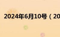 2024年6月10号（2024年06月12日20年）