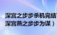 深宫之步步杀机完结了吗（2024年06月12日深宫燕之步步为谋）