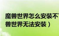 魔兽世界怎么安装不了（2024年06月12日魔兽世界无法安装）