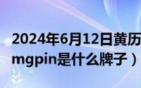 2024年6月12日黄历查询（2024年06月12日mgpin是什么牌子）