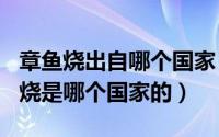 章鱼烧出自哪个国家（2024年06月12日章鱼烧是哪个国家的）