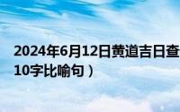 2024年6月12日黄道吉日查询（2024年06月12日好句大全10字比喻句）