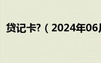 贷记卡?（2024年06月12日贷记卡是什么）