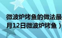 微波炉烤鱼的做法最正宗的做法（2024年06月12日微波炉烤鱼）