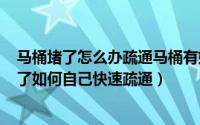 马桶堵了怎么办疏通马桶有妙招（2024年06月12日马桶堵了如何自己快速疏通）