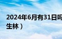 2024年6月有31日吗?（2024年06月12日次生林）