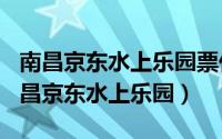 南昌京东水上乐园票价（2024年06月12日南昌京东水上乐园）