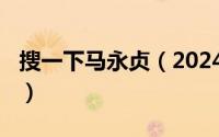 搜一下马永贞（2024年06月13日马永贞是谁）