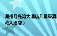 湖州月亮湾大酒店几星级酒店（2024年06月13日湖州月亮湾大酒店）