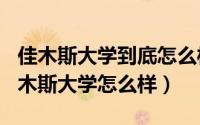 佳木斯大学到底怎么样（2024年06月13日佳木斯大学怎么样）