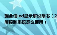 瑞合信led显示屏说明书（2024年06月13日瑞合信led显示屏控制系统怎么使用）