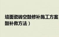 墙面瓷砖空鼓修补施工方案（2024年06月14日墙面瓷砖空鼓补救方法）