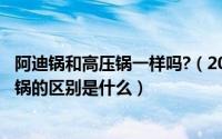 阿迪锅和高压锅一样吗?（2024年06月14日阿迪锅和电压力锅的区别是什么）