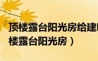 顶楼露台阳光房给建吗（2024年06月14日顶楼露台阳光房）