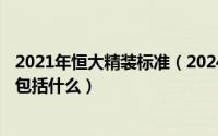 2021年恒大精装标准（2024年06月15日恒大精装修的房子包括什么）