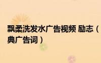 飘柔洗发水广告视频 励志（2024年06月15日飘柔洗发水经典广告词）