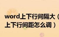 word上下行间隔大（2024年06月15日word上下行间距怎么调）