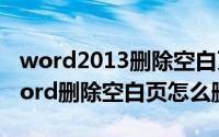 word2013删除空白页（2024年06月15日word删除空白页怎么删）