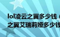 lol凌云之翼多少钱（2024年06月15日凌云之翼艾瑞莉娅多少钱）