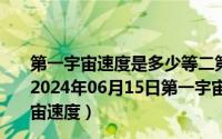 第一宇宙速度是多少等二第三是多少第四宇宙速度是多少（2024年06月15日第一宇宙速度和第二宇宙速度以及第三宇宙速度）