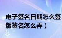 电子签名日期怎么签（2024年06月16日电子版签名怎么弄）