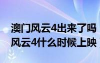 澳门风云4出来了吗（2024年06月16日澳门风云4什么时候上映）