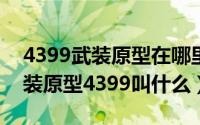 4399武装原型在哪里（2024年06月17日武装原型4399叫什么）