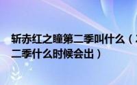 斩赤红之瞳第二季叫什么（2024年06月17日斩赤红之瞳第二季什么时候会出）