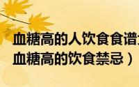 血糖高的人饮食食谱大全（2024年06月18日血糖高的饮食禁忌）