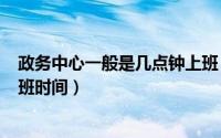 政务中心一般是几点钟上班（2024年06月18日政务中心上班时间）