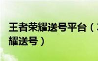 王者荣耀送号平台（2024年06月18日王者荣耀送号）