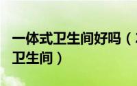 一体式卫生间好吗（2024年06月18日一体式卫生间）