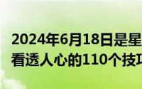 2024年6月18日是星期几（2024年06月18日看透人心的110个技巧）