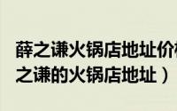 薛之谦火锅店地址价格（2024年06月18日薛之谦的火锅店地址）