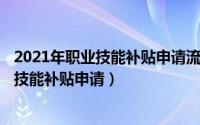 2021年职业技能补贴申请流程（2024年06月18日国家职业技能补贴申请）