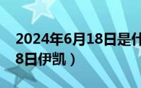 2024年6月18日是什么日子（2024年06月18日伊凯）