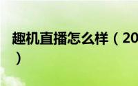 趣机直播怎么样（2024年06月19日趣机直播）