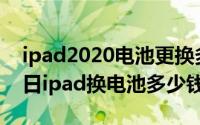 ipad2020电池更换多少钱（2024年06月19日ipad换电池多少钱）