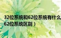 32位系统和62位系统有什么区别（2024年06月19日32位和62位系统区别）