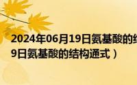 2024年06月19日氨基酸的结构通式怎么写（2024年06月19日氨基酸的结构通式）