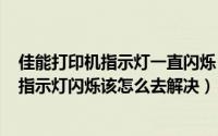 佳能打印机指示灯一直闪烁（2024年06月19日佳能打印机指示灯闪烁该怎么去解决）