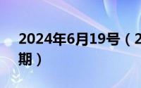 2024年6月19号（2024年06月19日今天日期）