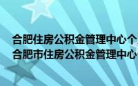 合肥住房公积金管理中心个人查询系统（2024年06月19日合肥市住房公积金管理中心个人查询）