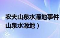 农夫山泉水源地事件（2024年06月19日农夫山泉水源地）