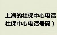 上海的社保中心电话（2024年06月19日上海社保中心电话号码）