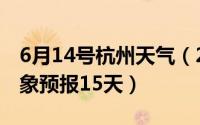 6月14号杭州天气（2024年06月20日杭州气象预报15天）