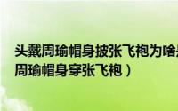 头戴周瑜帽身披张飞袍为啥是蟋蟀（2024年06月20日头戴周瑜帽身穿张飞袍）